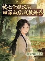 被七个糙汉买回深山后，我被娇养