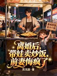 离婚后，带娃卖炒饭，前妻悔疯了